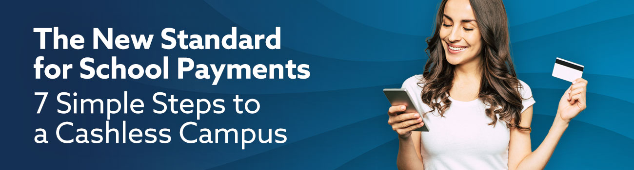 The New Standard for School Payments: 7 Simple Steps to a Cashless Campus